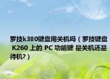 羅技k380鍵盤用關(guān)機(jī)嗎（羅技鍵盤 K260 上的 PC 功能鍵 是關(guān)機(jī)還是待機(jī)?）