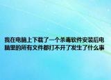 我在電腦上下載了一個殺毒軟件安裝后電腦里的所有文件都打不開了發(fā)生了什么事