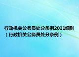 行政機(jī)關(guān)公務(wù)員處分條例2021細(xì)則（行政機(jī)關(guān)公務(wù)員處分條例）