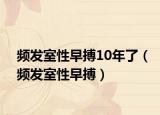 頻發(fā)室性早搏10年了（頻發(fā)室性早搏）