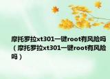 摩托羅拉xt301一鍵root有風(fēng)險嗎（摩托羅拉xt301一鍵root有風(fēng)險嗎）