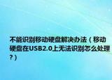 不能識(shí)別移動(dòng)硬盤解決辦法（移動(dòng)硬盤在USB2.0上無(wú)法識(shí)別怎么處理?）