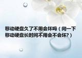 移動硬盤久了不用會壞嗎（問一下移動硬盤長時間不用會不會壞?）