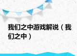 我們之中游戲解說(shuō)（我們之中）