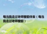 每當(dāng)我走過老師窗前伴奏（每當(dāng)我走過老師窗前）