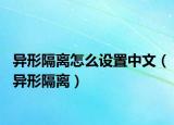 異形隔離怎么設(shè)置中文（異形隔離）