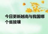 今日更新越南與我國哪個(gè)省接壤