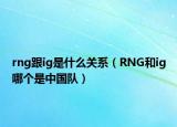 rng跟ig是什么關(guān)系（RNG和ig哪個是中國隊）