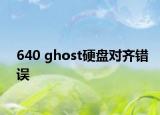 640 ghost硬盤對齊錯(cuò)誤