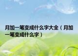 月加一筆變成什么字大全（月加一筆變成什么字）