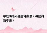尋陸鴻漸不遇古詩跟讀（尋陸鴻漸不遇）