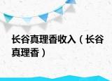 長(zhǎng)谷真理香收入（長(zhǎng)谷真理香）