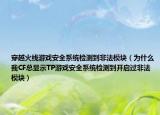 穿越火線游戲安全系統(tǒng)檢測到非法模塊（為什么我CF總顯示TP游戲安全系統(tǒng)檢測到開啟過非法模塊）