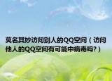 莫名其妙訪問別人的QQ空間（訪問他人的QQ空間有可能中病毒嗎?）