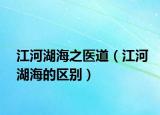 江河湖海之醫(yī)道（江河湖海的區(qū)別）