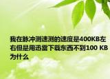 我在脈沖測(cè)速測(cè)的速度是400KB左右但是用迅雷下載東西不到100 KB為什么