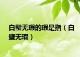 白璧無瑕的瑕是指（白璧無瑕）
