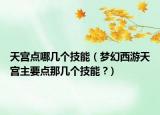 天宮點(diǎn)哪幾個(gè)技能（夢幻西游天宮主要點(diǎn)那幾個(gè)技能 ?）