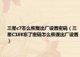 三星c7怎么恢復(fù)出廠設(shè)置密碼（三星C188忘了密碼怎么恢復(fù)出廠設(shè)置）