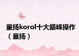 童揚(yáng)korol十大巔峰操作（童揚(yáng)）