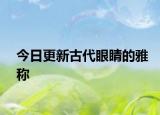 今日更新古代眼睛的雅稱