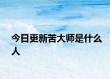 今日更新苦大師是什么人