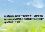 bootsqm.dat是什么文件夾（c盤中的bootsqm.dat文件可以刪除嗎?有什么用?pps可以打開嗎?）