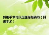 斜視手術(shù)可以走醫(yī)保報銷嗎（斜視手術(shù)）