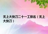 無(wú)上大快刀二十一工排名（無(wú)上大快刀）