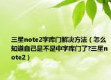 三星note2字庫門解決方法（怎么知道自己是不是中字庫門了?三星note2）