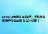 apple id余額怎么買q幣（手機(jī)蘋果ID賬戶里頭的錢 怎么沖Q幣?）
