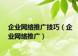 企業(yè)網(wǎng)絡(luò)推廣技巧（企業(yè)網(wǎng)絡(luò)推廣）