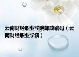 云南財經(jīng)職業(yè)學(xué)院郵政編碼（云南財經(jīng)職業(yè)學(xué)院）