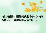 可以使用qq但是網(wǎng)頁打不開（qq網(wǎng)站打不開 其他網(wǎng)頁可以打開）