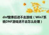 dnf登錄后進不去游戲（Win7系統(tǒng)DNF游戲進不去怎么處理）