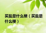 買鹽是什么梗（買鹽是什么梗）