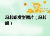 馮若昭發(fā)型圖片（馮若昭）