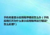 手機老是顯示應(yīng)用程序錯誤怎么辦（手機應(yīng)用打開為什么顯示應(yīng)用程序運行錯誤?怎么處理?）