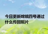 今日更新嫦娥四號通過什么傳回照片
