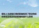 模擬人生超級(jí)巨星的欺騙我用了移動(dòng)物體但他說沒有這樣的欺騙他是什么意思