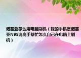 諾基亞怎么用電腦刷機(jī)（我的手機(jī)是諾基亞N95請高手幫忙怎么自己在電腦上刷機(jī)）