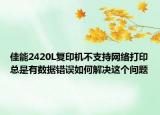 佳能2420L復(fù)印機(jī)不支持網(wǎng)絡(luò)打印總是有數(shù)據(jù)錯誤如何解決這個問題