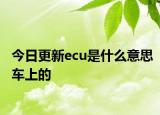 今日更新ecu是什么意思車上的