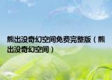 熊出沒奇幻空間免費(fèi)完整版（熊出沒奇幻空間）