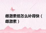 雌激素低怎么補得快（雌激素）