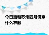 今日更新蘇州四月份穿什么衣服