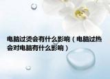 電腦過燙會有什么影響（電腦過熱會對電腦有什么影響）
