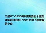 三星GT-S5360開(kāi)機(jī)需要畫(huà)個(gè)圖案才能解鎖我忘了怎么處理了跪求我是小白
