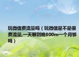 玩微信費流量嗎（玩微信是不是很費流量,一天聊到晚800m一個月夠嗎）