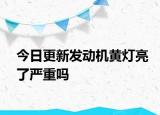 今日更新發(fā)動機黃燈亮了嚴重嗎